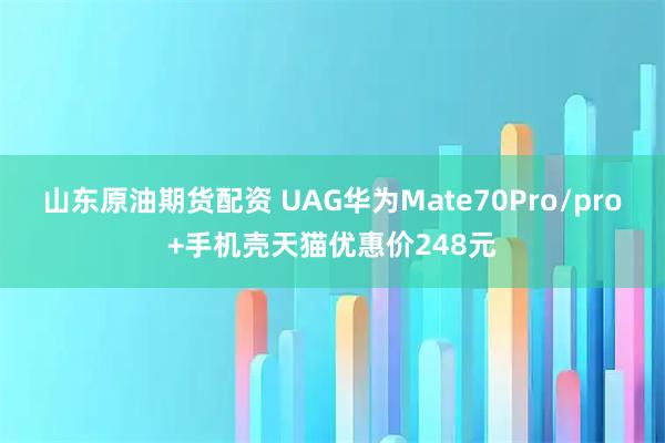 山东原油期货配资 UAG华为Mate70Pro/pro+手机壳天猫优惠价248元