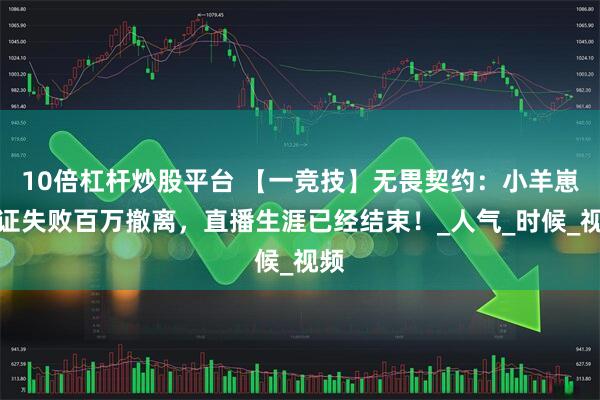 10倍杠杆炒股平台 【一竞技】无畏契约：小羊崽自证失败百万撤离，直播生涯已经结束！_人气_时候_视频