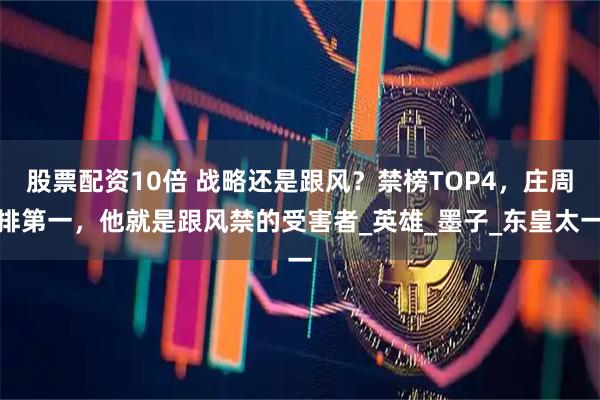 股票配资10倍 战略还是跟风？禁榜TOP4，庄周排第一，他就是跟风禁的受害者_英雄_墨子_东皇太一