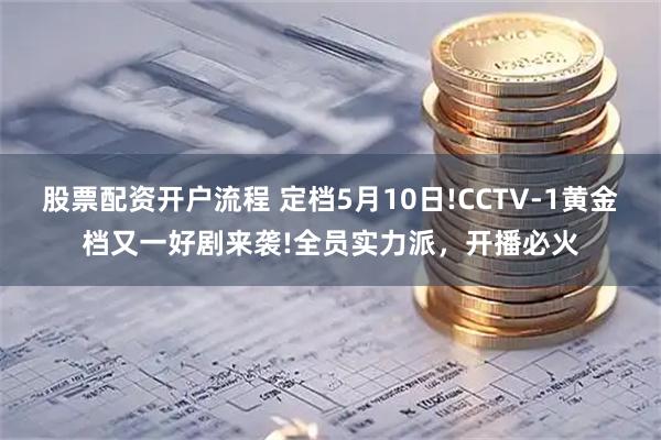 股票配资开户流程 定档5月10日!CCTV-1黄金档又一好剧来袭!全员实力派，开播必火