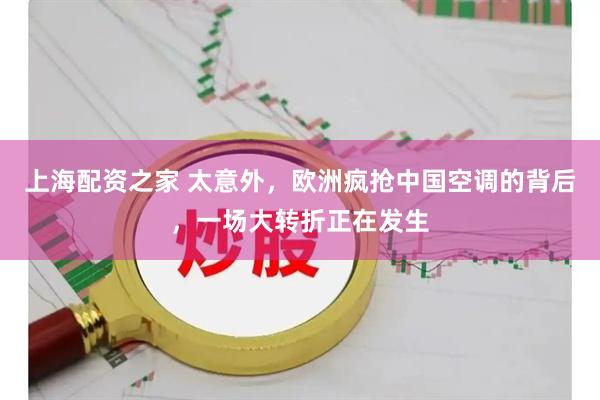 上海配资之家 太意外,欧洲疯抢中国空调的背后,一场大转折正在发生