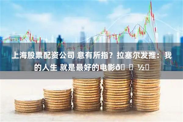 上海股票配资公司 意有所指？拉塞尔发推：我的人生 就是最好的电影📽️